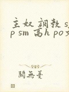 主奴 调教 sp sm 高h po文 小说
