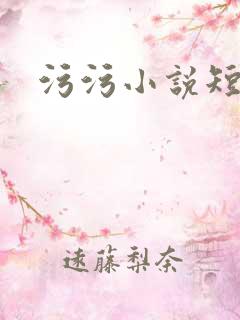 污污小说短篇 污污小说短篇