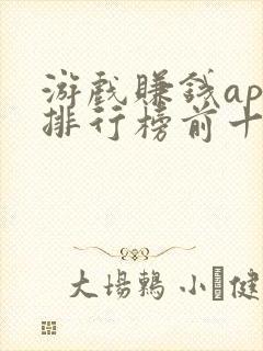 游戏赚钱app排行榜前十名 游戏赚钱app排行榜前十名