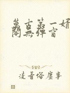 万古第一婿笔趣阁无弹窗