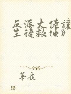 反派大佬让我重生后救他》