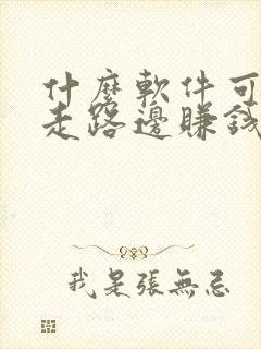 什么软件可以边走路边赚钱