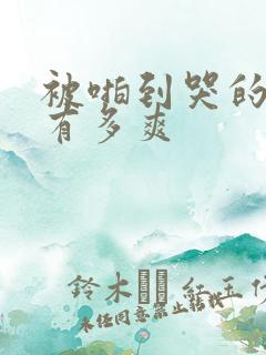 被啪到哭的高潮有多爽