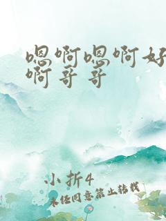 嗯啊嗯啊好舒服啊哥哥