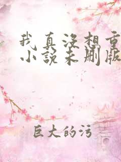 我真没想重生啊小说未删版完整