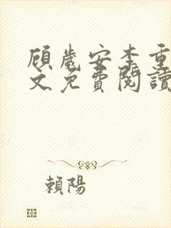 顾岁安李重宴全文免费阅读最新章节 顾岁安李重宴全文免费阅读最新章节