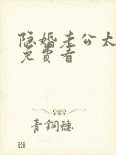 隐婚老公太神秘免费看 隐婚老公太神秘免费看