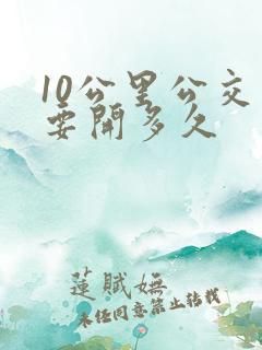 10公里公交车要开多久