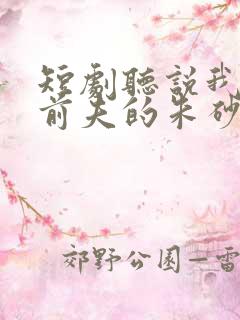 短剧听说我成了前夫的朱砂痣
