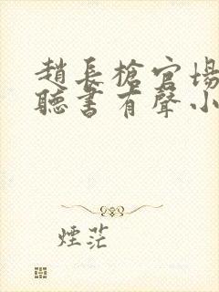 赵长枪官场免费听书有声小说