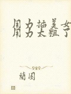 用力插美女嗯嗯用力太粗了啊啊啊