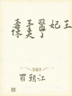毒手医妃王爷被休夫了