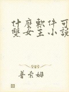 什么软件可以看双女主小说 什么软件可以看双女主小说