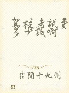 驾校考试费一般多少钱啊 驾校考试费一般多少钱啊