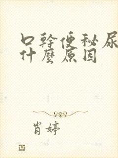 口干便秘尿黄是什么原因