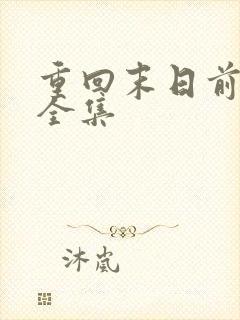 重回末日前短剧全集 重回末日前短剧全集