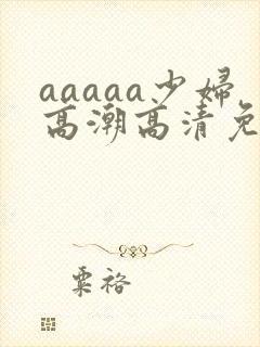 aaaaa少妇高潮高清免费看
