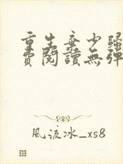 重生弃少归来免费阅读无弹窗全文