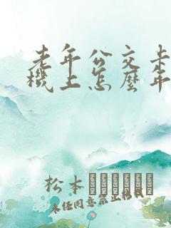老年公交卡在手机上怎么年审 老年公交卡在手机上怎么年审