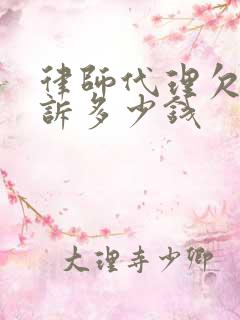 律师代理欠款起诉多少钱 律师代理欠款起诉多少钱