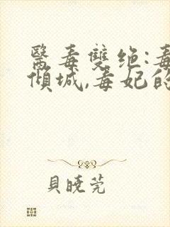 医毒双绝:毒医倾城,毒妃的最新章节更
