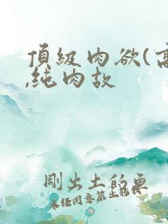 顶级肉欲(高h,纯肉故