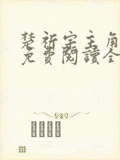 楚祈宇主角小说免费阅读全文无弹窗