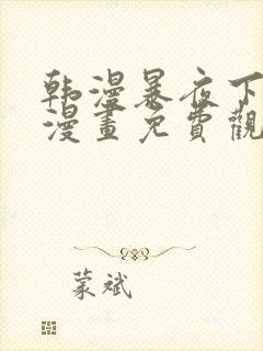 韩漫暴夜下拉式漫画免费观看全集 韩漫暴夜下拉式漫画免费观看全集