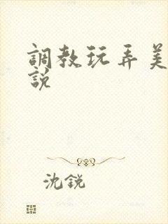 调教玩弄美女小说
