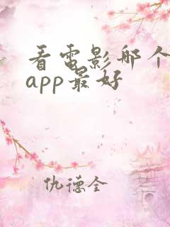 看电影哪个视频app最好 看电影哪个视频app最好