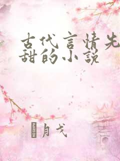 古代言情先虐后甜的小说 古代言情先虐后甜的小说