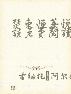 楚东恒华悦然小说免费阅读 楚东恒华悦然小说免费阅读
