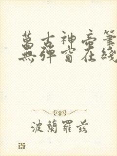 万古神帝笔趣阁无弹窗在线阅读