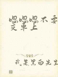嗯嗯嗯不要在公交车上