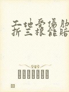 工地受伤肋骨骨折三根能赔几万