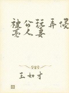 被公玩弄侵犯漂亮人妻