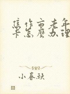 焦作市老年公交卡怎么办理