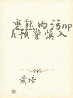 变态肉污np高h预警慎入 变态肉污np高h预警慎入