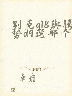 别克gl8与腾势d9选哪个更值得购买
