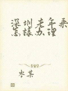 深圳老年乘车卡怎样办理