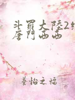 斗罗大陆2绝世唐门西西 斗罗大陆2绝世唐门西西