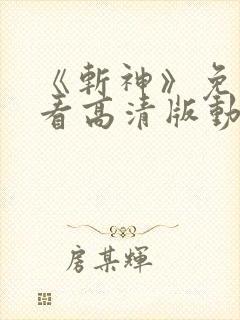 《斩神》免费观看高清版动漫