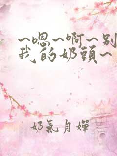 ~嗯~啊~别揉我的奶头~免费
