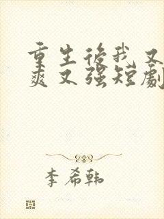 重生后我又飒又爽又强短剧免费看