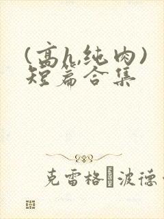 (高h,纯肉)短篇合集