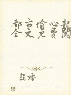 都市偷心龙爪手全文免费阅读