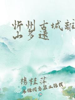 忻州古城离五台山多远 忻州古城离五台山多远