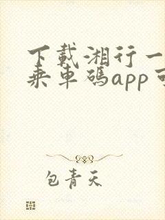 下载湘行一卡通乘车码app可以坐公交吗