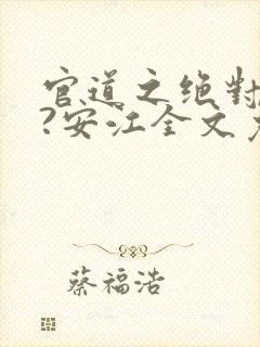 官道之绝对权力?安江全文免费阅读全文