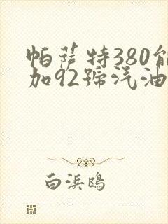 帕萨特380能加92号汽油吗